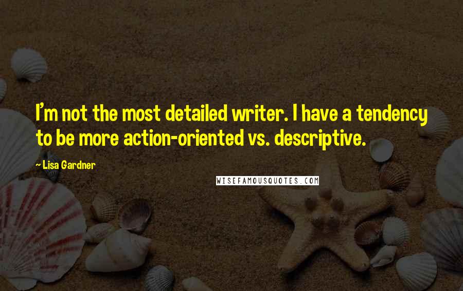 Lisa Gardner Quotes: I'm not the most detailed writer. I have a tendency to be more action-oriented vs. descriptive.