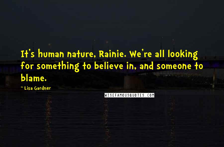 Lisa Gardner Quotes: It's human nature, Rainie. We're all looking for something to believe in, and someone to blame.