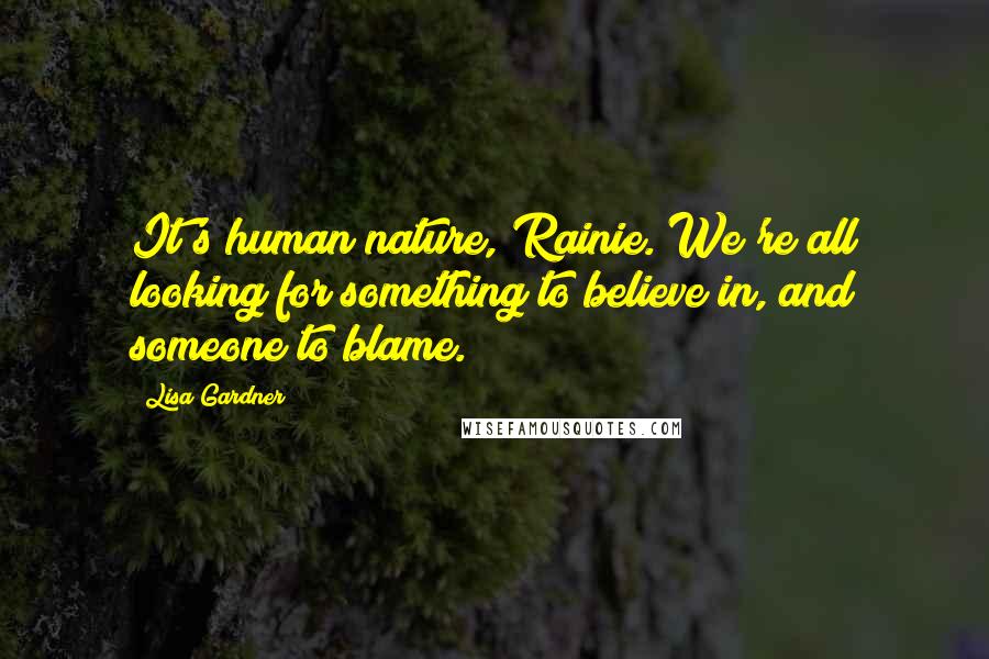 Lisa Gardner Quotes: It's human nature, Rainie. We're all looking for something to believe in, and someone to blame.