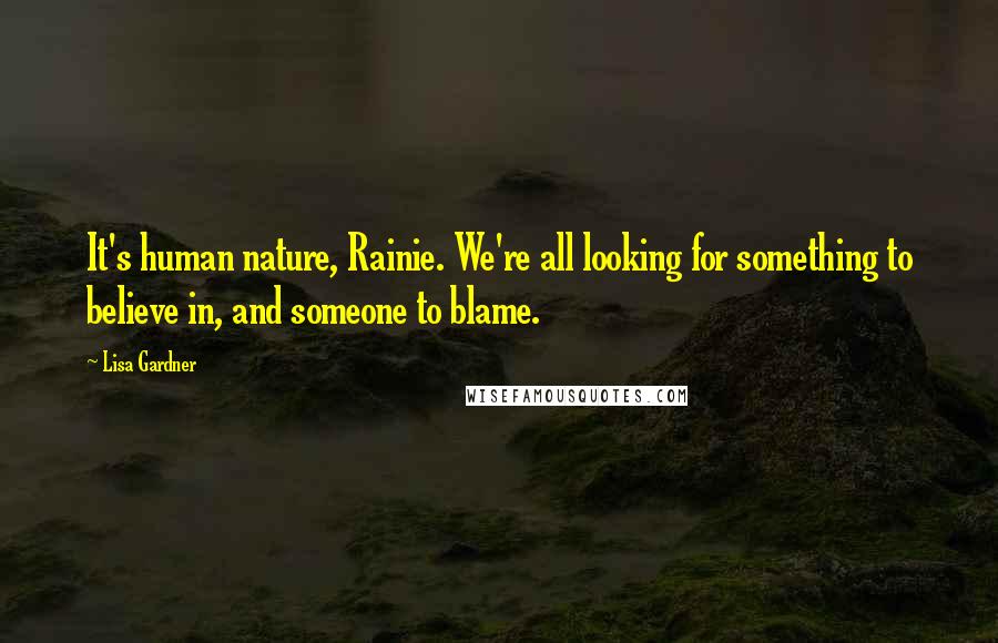 Lisa Gardner Quotes: It's human nature, Rainie. We're all looking for something to believe in, and someone to blame.