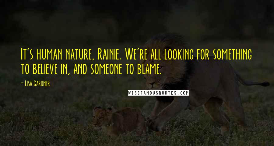 Lisa Gardner Quotes: It's human nature, Rainie. We're all looking for something to believe in, and someone to blame.