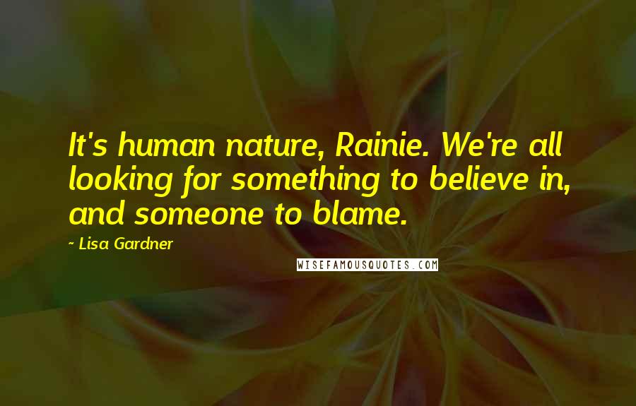 Lisa Gardner Quotes: It's human nature, Rainie. We're all looking for something to believe in, and someone to blame.