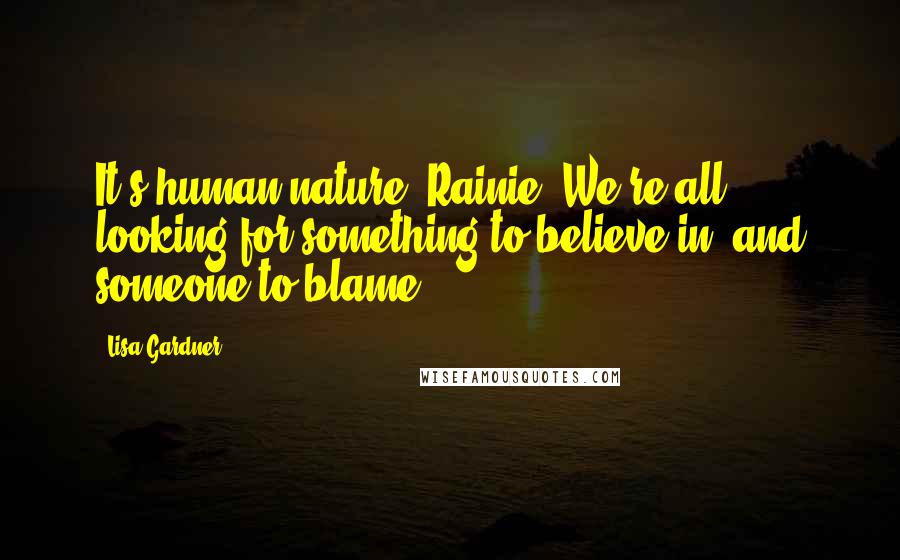 Lisa Gardner Quotes: It's human nature, Rainie. We're all looking for something to believe in, and someone to blame.