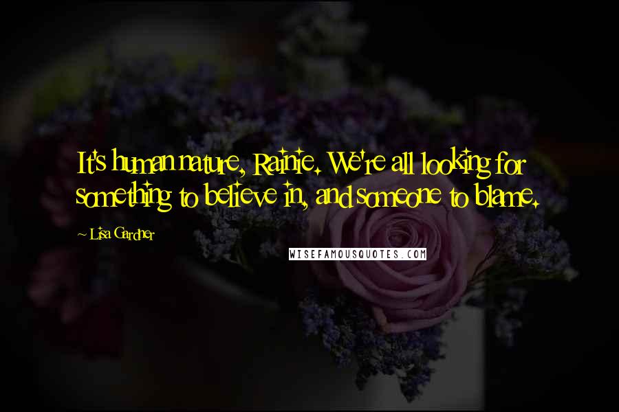 Lisa Gardner Quotes: It's human nature, Rainie. We're all looking for something to believe in, and someone to blame.