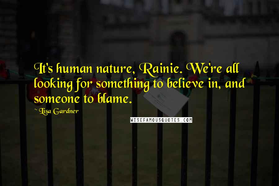 Lisa Gardner Quotes: It's human nature, Rainie. We're all looking for something to believe in, and someone to blame.