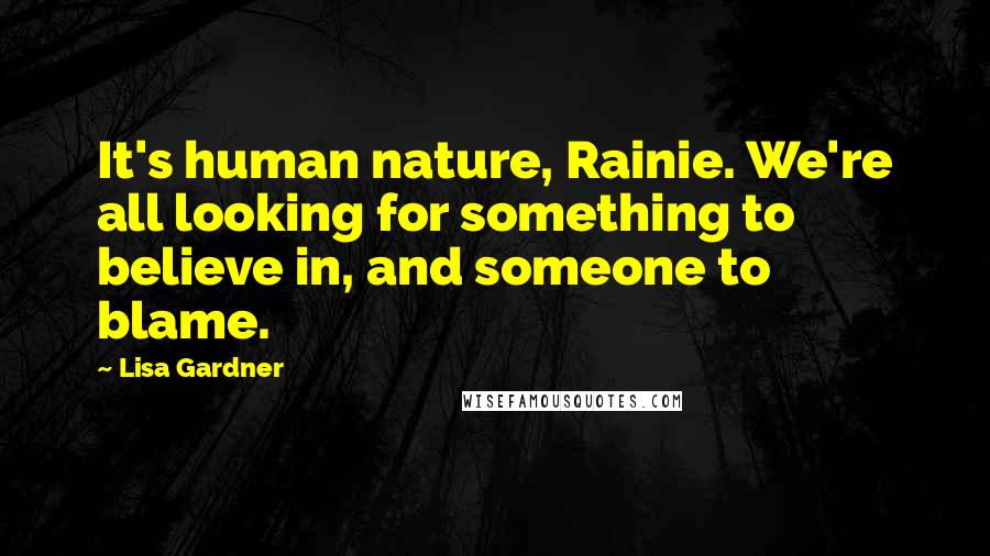 Lisa Gardner Quotes: It's human nature, Rainie. We're all looking for something to believe in, and someone to blame.