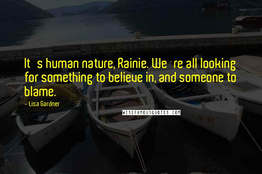 Lisa Gardner Quotes: It's human nature, Rainie. We're all looking for something to believe in, and someone to blame.