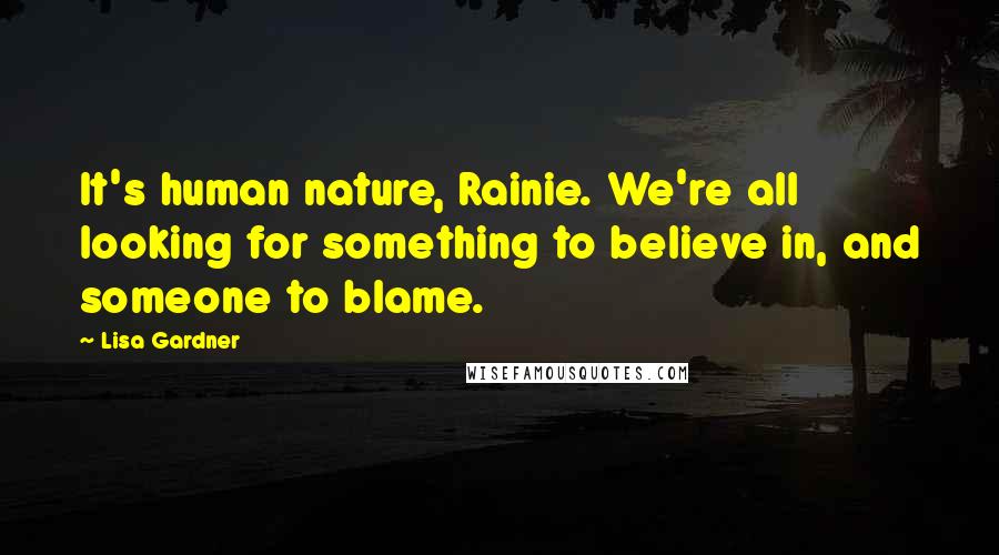 Lisa Gardner Quotes: It's human nature, Rainie. We're all looking for something to believe in, and someone to blame.