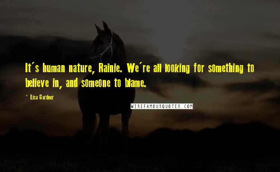 Lisa Gardner Quotes: It's human nature, Rainie. We're all looking for something to believe in, and someone to blame.