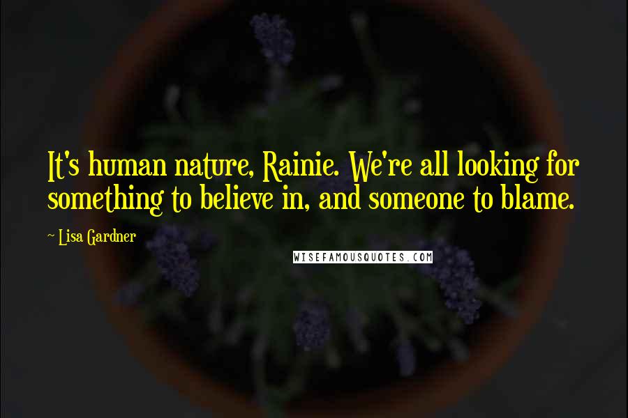 Lisa Gardner Quotes: It's human nature, Rainie. We're all looking for something to believe in, and someone to blame.