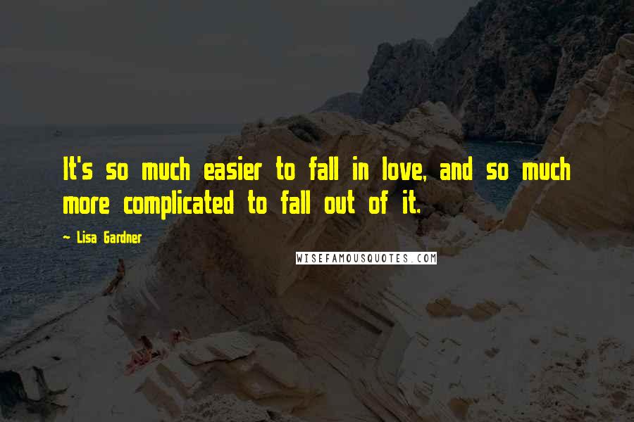 Lisa Gardner Quotes: It's so much easier to fall in love, and so much more complicated to fall out of it.
