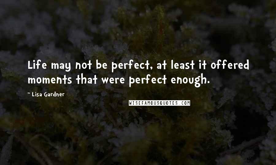 Lisa Gardner Quotes: Life may not be perfect, at least it offered moments that were perfect enough.