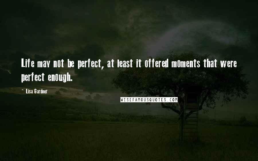 Lisa Gardner Quotes: Life may not be perfect, at least it offered moments that were perfect enough.