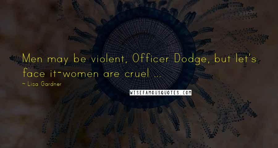 Lisa Gardner Quotes: Men may be violent, Officer Dodge, but let's face it-women are cruel ...