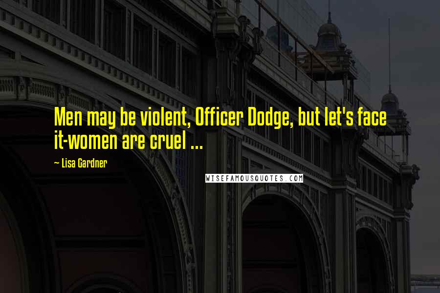 Lisa Gardner Quotes: Men may be violent, Officer Dodge, but let's face it-women are cruel ...