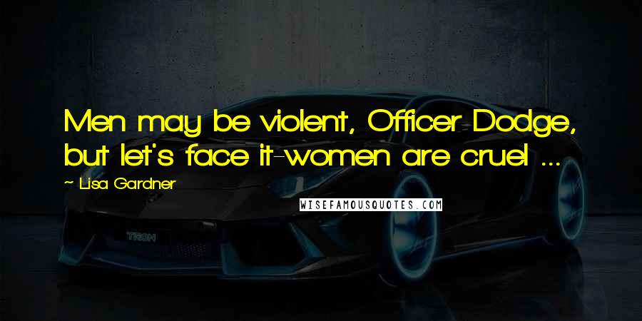 Lisa Gardner Quotes: Men may be violent, Officer Dodge, but let's face it-women are cruel ...