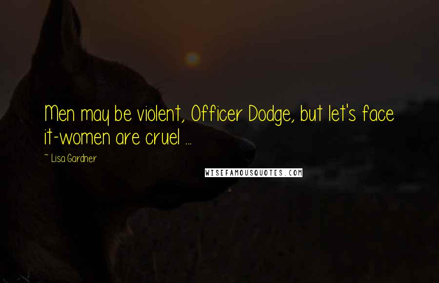 Lisa Gardner Quotes: Men may be violent, Officer Dodge, but let's face it-women are cruel ...