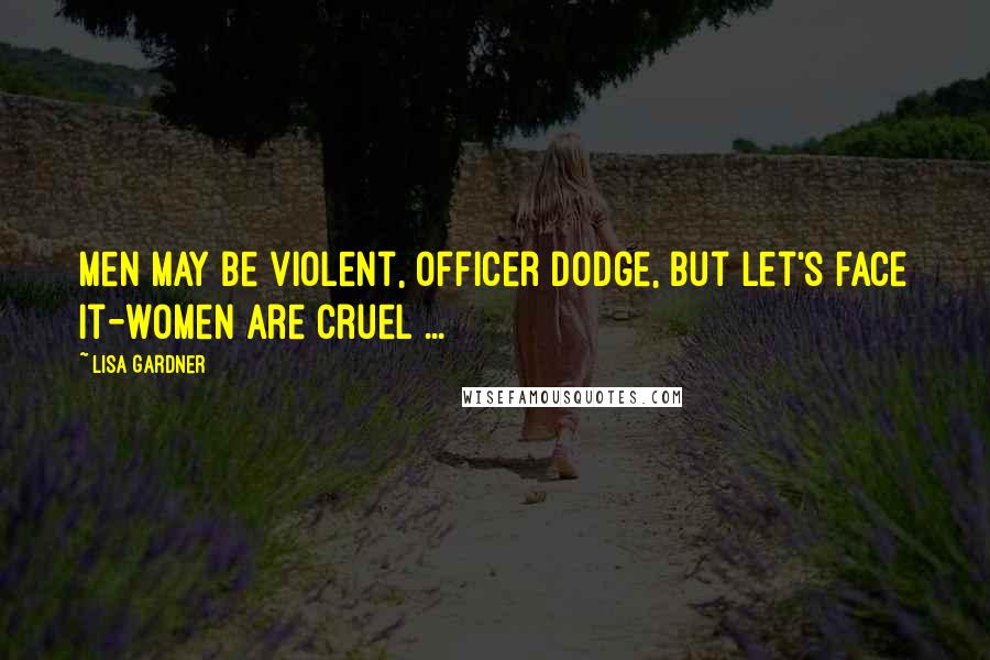 Lisa Gardner Quotes: Men may be violent, Officer Dodge, but let's face it-women are cruel ...