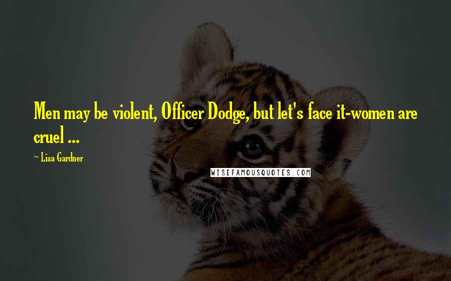 Lisa Gardner Quotes: Men may be violent, Officer Dodge, but let's face it-women are cruel ...