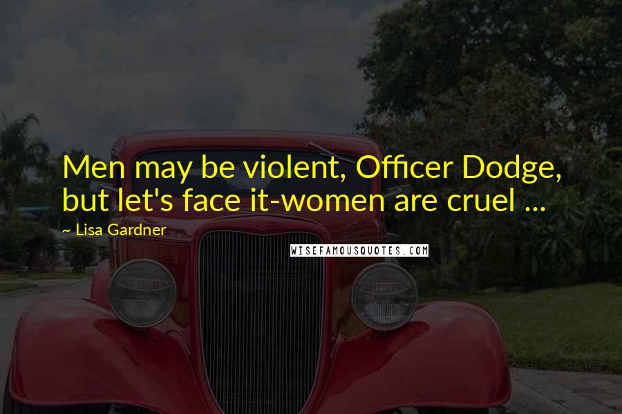 Lisa Gardner Quotes: Men may be violent, Officer Dodge, but let's face it-women are cruel ...