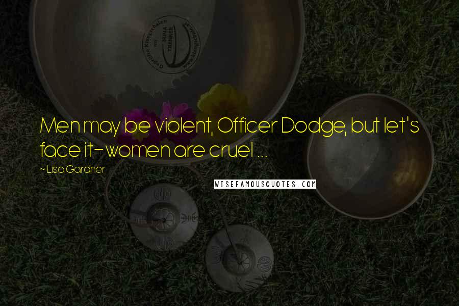 Lisa Gardner Quotes: Men may be violent, Officer Dodge, but let's face it-women are cruel ...