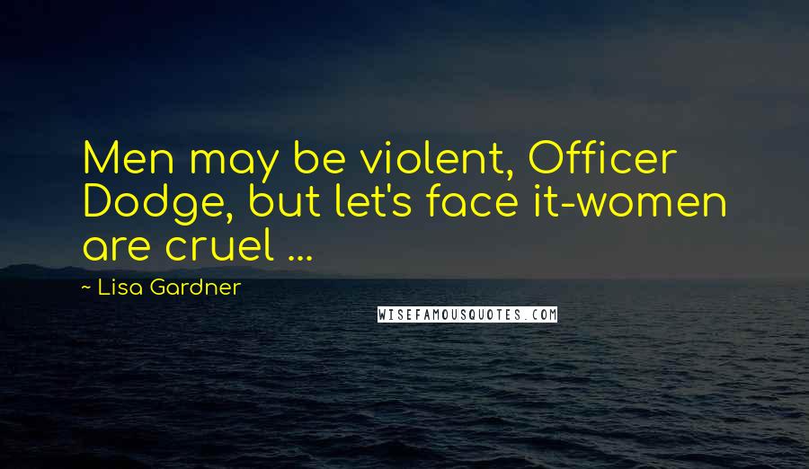 Lisa Gardner Quotes: Men may be violent, Officer Dodge, but let's face it-women are cruel ...