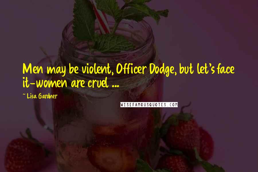 Lisa Gardner Quotes: Men may be violent, Officer Dodge, but let's face it-women are cruel ...