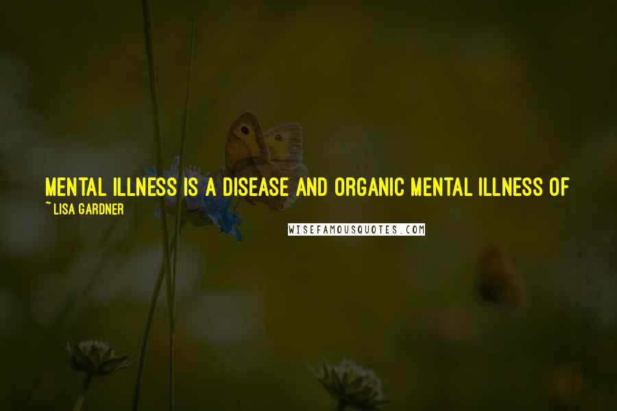 Lisa Gardner Quotes: Mental illness is a disease and organic mental illness of young kids is becoming more and more of a disease ... we do need to talk about it.