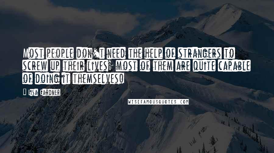 Lisa Gardner Quotes: Most people don't need the help of strangers to screw up their lives; most of them are quite capable of doing it themselves!