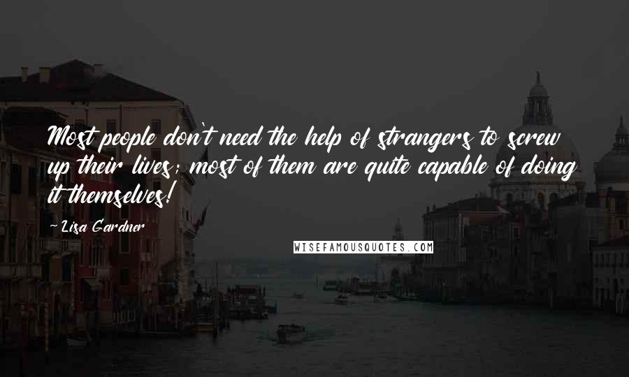 Lisa Gardner Quotes: Most people don't need the help of strangers to screw up their lives; most of them are quite capable of doing it themselves!