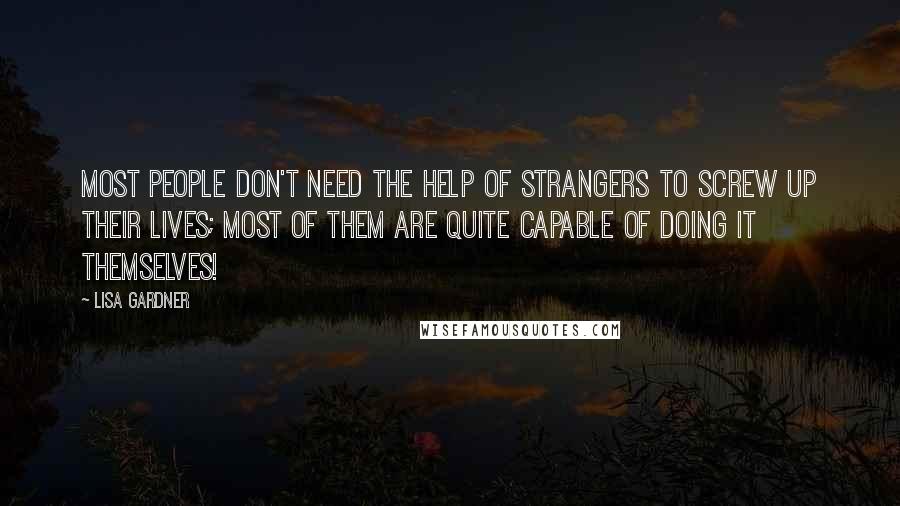 Lisa Gardner Quotes: Most people don't need the help of strangers to screw up their lives; most of them are quite capable of doing it themselves!