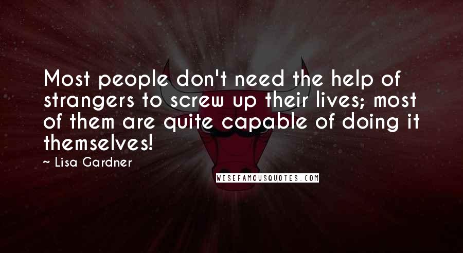 Lisa Gardner Quotes: Most people don't need the help of strangers to screw up their lives; most of them are quite capable of doing it themselves!