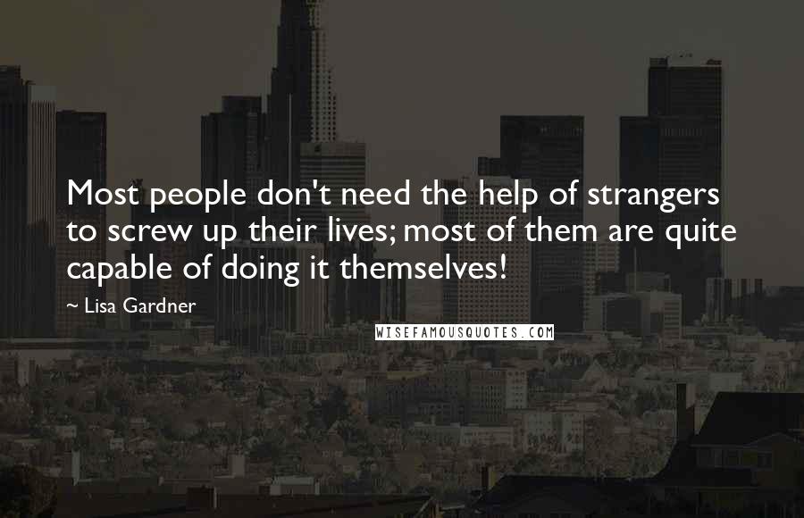 Lisa Gardner Quotes: Most people don't need the help of strangers to screw up their lives; most of them are quite capable of doing it themselves!