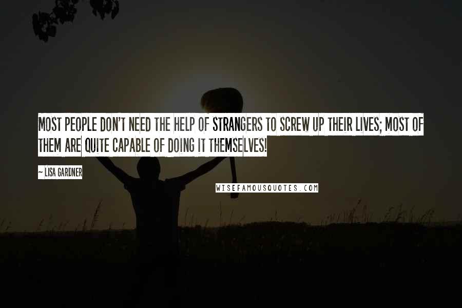 Lisa Gardner Quotes: Most people don't need the help of strangers to screw up their lives; most of them are quite capable of doing it themselves!