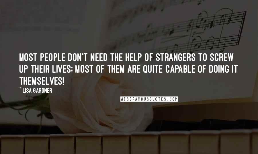 Lisa Gardner Quotes: Most people don't need the help of strangers to screw up their lives; most of them are quite capable of doing it themselves!