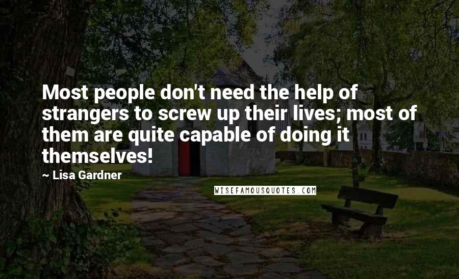 Lisa Gardner Quotes: Most people don't need the help of strangers to screw up their lives; most of them are quite capable of doing it themselves!