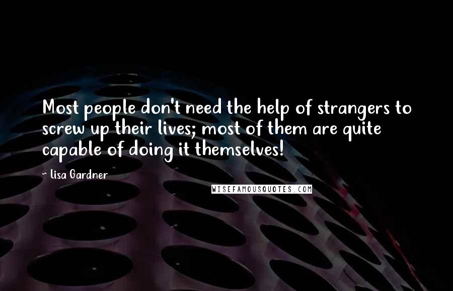 Lisa Gardner Quotes: Most people don't need the help of strangers to screw up their lives; most of them are quite capable of doing it themselves!