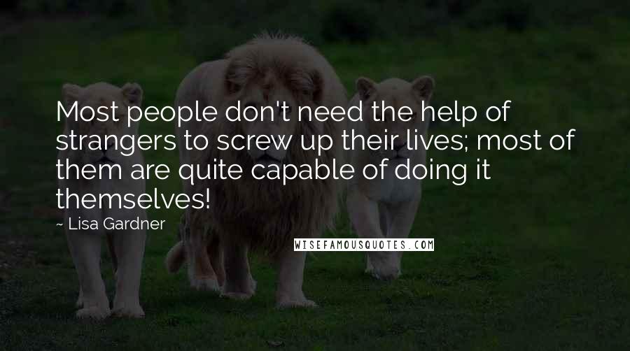 Lisa Gardner Quotes: Most people don't need the help of strangers to screw up their lives; most of them are quite capable of doing it themselves!