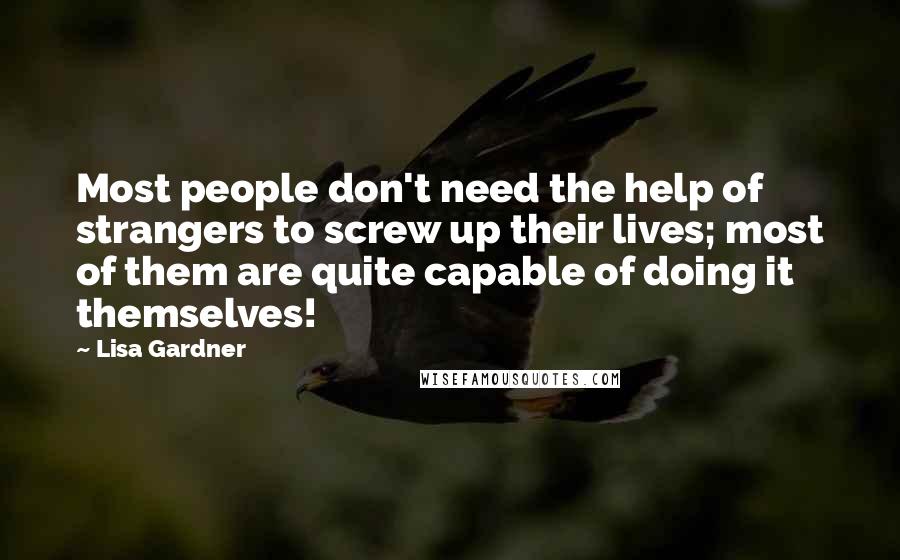 Lisa Gardner Quotes: Most people don't need the help of strangers to screw up their lives; most of them are quite capable of doing it themselves!