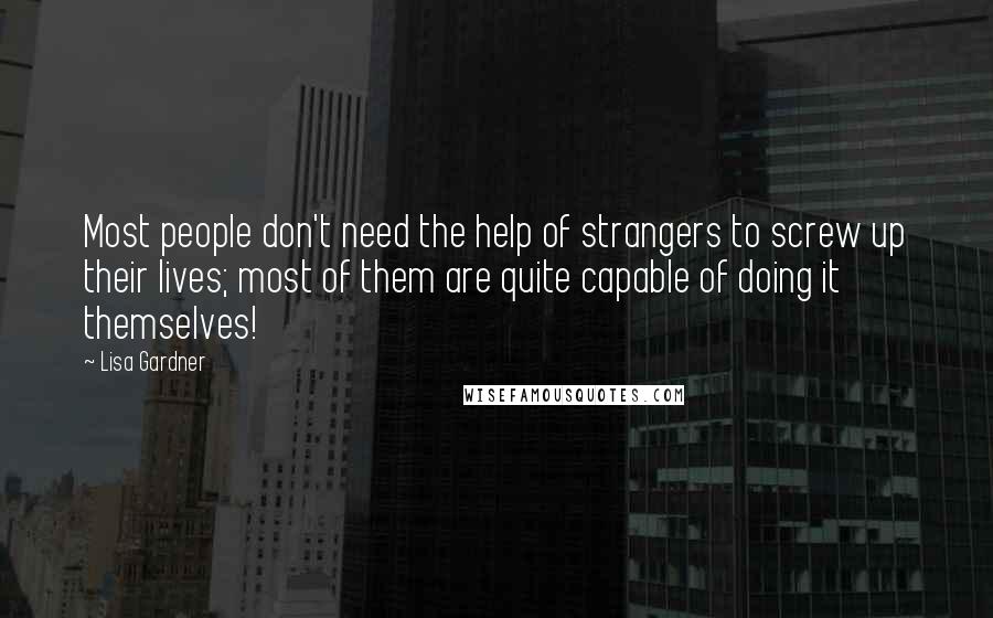 Lisa Gardner Quotes: Most people don't need the help of strangers to screw up their lives; most of them are quite capable of doing it themselves!