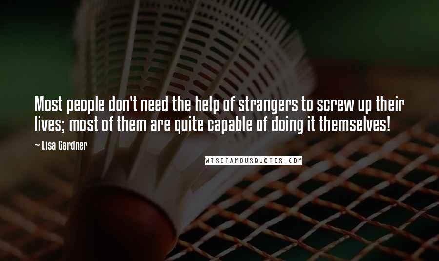 Lisa Gardner Quotes: Most people don't need the help of strangers to screw up their lives; most of them are quite capable of doing it themselves!