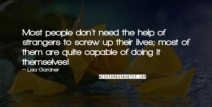 Lisa Gardner Quotes: Most people don't need the help of strangers to screw up their lives; most of them are quite capable of doing it themselves!