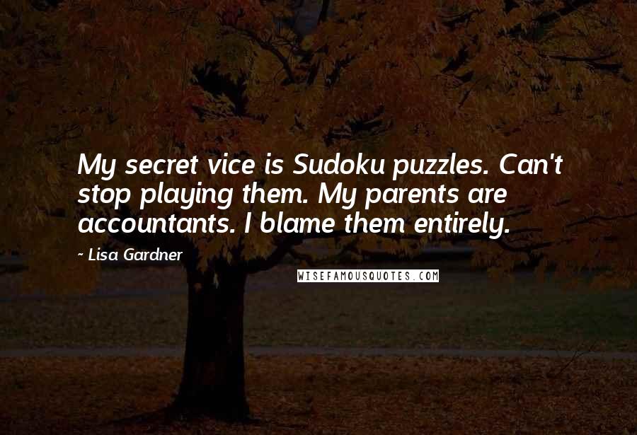 Lisa Gardner Quotes: My secret vice is Sudoku puzzles. Can't stop playing them. My parents are accountants. I blame them entirely.