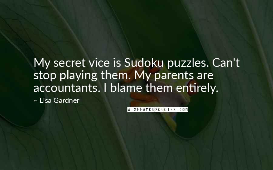 Lisa Gardner Quotes: My secret vice is Sudoku puzzles. Can't stop playing them. My parents are accountants. I blame them entirely.