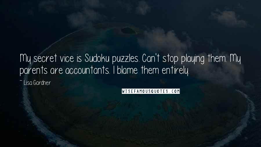 Lisa Gardner Quotes: My secret vice is Sudoku puzzles. Can't stop playing them. My parents are accountants. I blame them entirely.