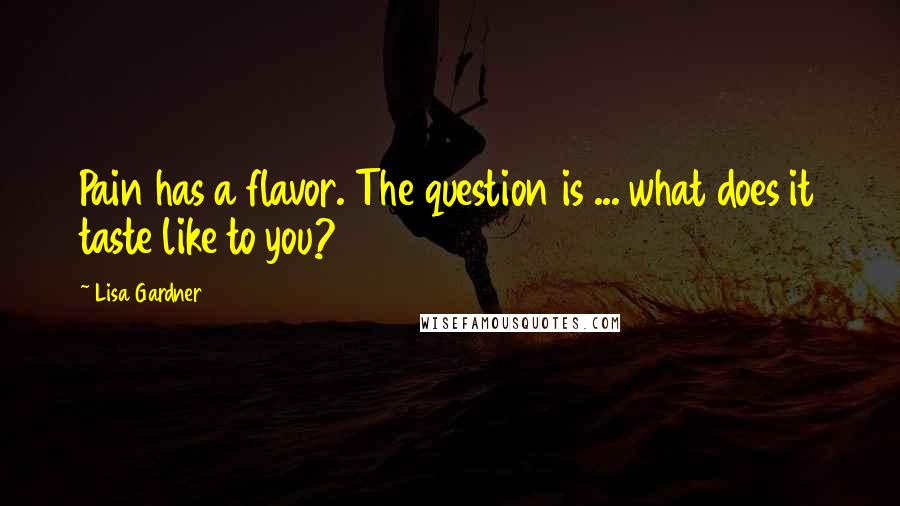 Lisa Gardner Quotes: Pain has a flavor. The question is ... what does it taste like to you?