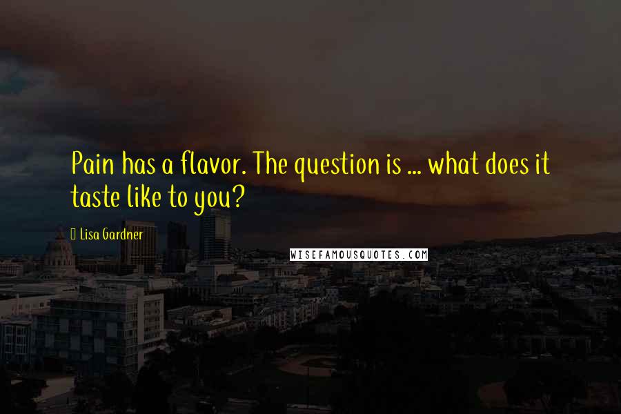 Lisa Gardner Quotes: Pain has a flavor. The question is ... what does it taste like to you?