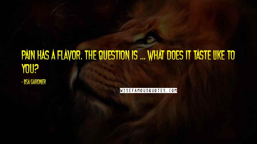 Lisa Gardner Quotes: Pain has a flavor. The question is ... what does it taste like to you?