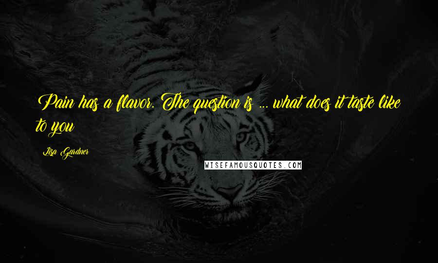 Lisa Gardner Quotes: Pain has a flavor. The question is ... what does it taste like to you?