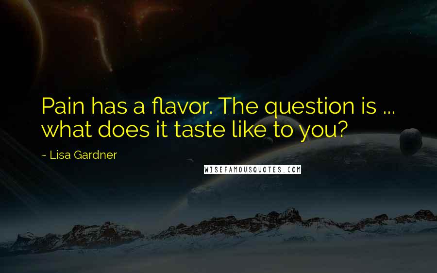 Lisa Gardner Quotes: Pain has a flavor. The question is ... what does it taste like to you?